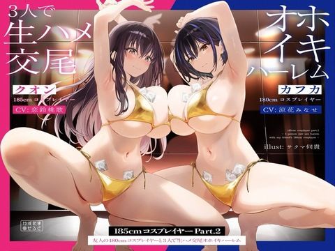 【巨乳】【】【1周年たっぷり2時間半】185cmコスプレイヤーpart2〜友人の180cmコスプレイヤーと3人で生ハメ交尾オホイキハーレム〜【KU100】｜かずたまそふと