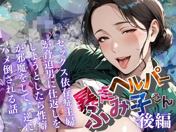 【熟女】【】【暴走ヘルパーふみ子さん】セックス依存症主婦が脅迫男に仕返しをしようとしたら性癖が邪魔をして逆にハメ倒される話 （後編）｜メコ星☆彡