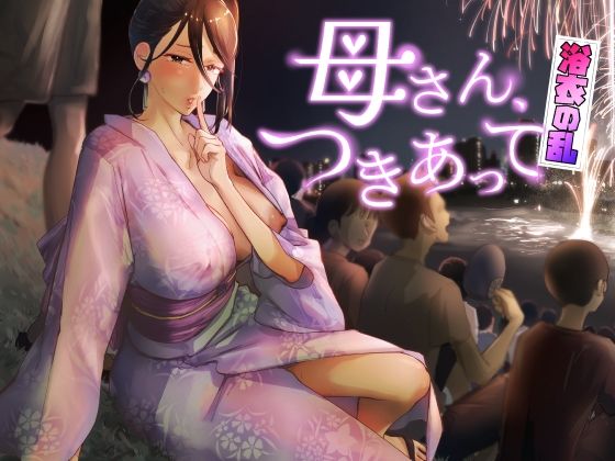 【巨乳】【】母さん、つきあって〜浴衣の乱〜｜カラシナ円