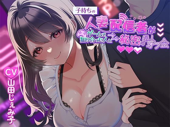 【人妻・主婦】【】子持ち人妻配信者がゲームで知り合った人と秘密の個人オフ会｜ヒトづまパラダイス