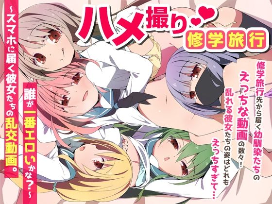 【学園もの】【】ハメ撮り修学旅〜スマホに届く彼女たちの乱交動画。誰が一番エロいかな？〜｜NCP